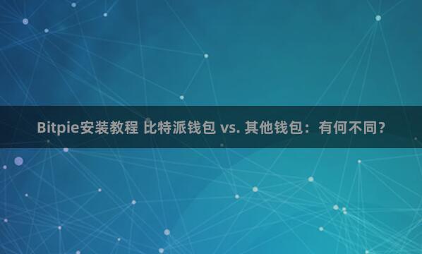 Bitpie安装教程 比特派钱包 vs. 其他钱包：有何不同？