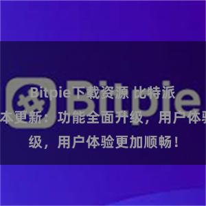 Bitpie下载资源 比特派钱包最新版本更新：功能全面升级，用户体验更加顺畅！