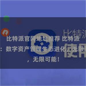 比特派官网地址推荐 比特派钱包：数字资产管理生态进化，无限可能！