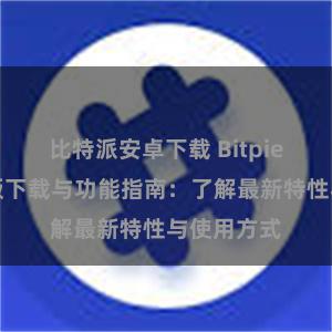 比特派安卓下载 Bitpie钱包最新版下载与功能指南：了解最新特性与使用方式