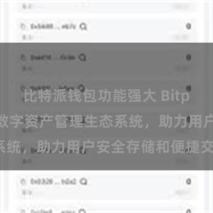 比特派钱包功能强大 Bitpie钱包：打造数字资产管理生态系统，助力用户安全存储和便捷交易。