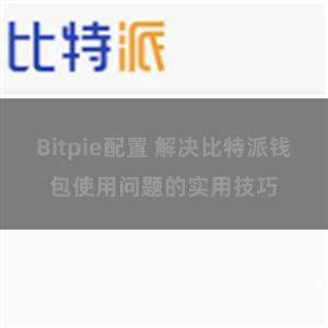 Bitpie配置 解决比特派钱包使用问题的实用技巧