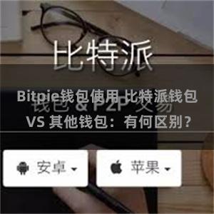 Bitpie钱包使用 比特派钱包 VS 其他钱包：有何区别？