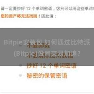 Bitpie安装包 如何通过比特派(Bitpie)设置交易加速？