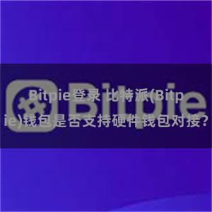 Bitpie登录 比特派(Bitpie)钱包是否支持硬件钱包对接？