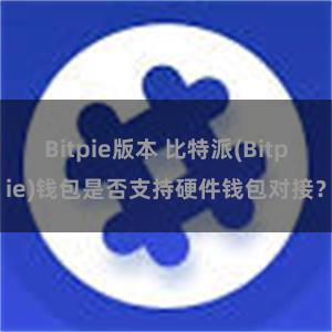 Bitpie版本 比特派(Bitpie)钱包是否支持硬件钱包对接？