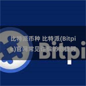 比特派币种 比特派(Bitpie)官网常见诈骗防范提醒