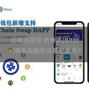 比特派加密 比特派(Bitpie)钱包能删除交易记录吗？