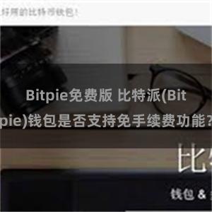 Bitpie免费版 比特派(Bitpie)钱包是否支持免手续费功能？