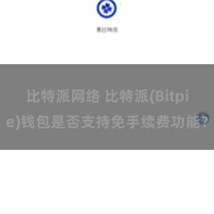 比特派网络 比特派(Bitpie)钱包是否支持免手续费功能？