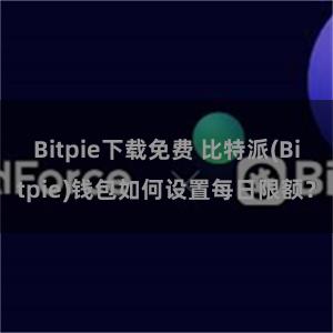 Bitpie下载免费 比特派(Bitpie)钱包如何设置每日限额？