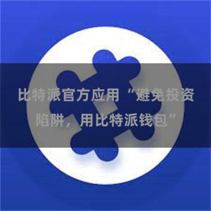 比特派官方应用 “避免投资陷阱，用比特派钱包”