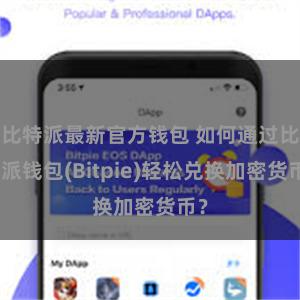 比特派最新官方钱包 如何通过比特派钱包(Bitpie)轻松兑换加密货币？