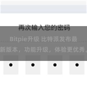 Bitpie升级 比特派发布最新版本，功能升级，体验更优秀。