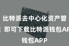 比特派去中心化资产管理 即可下载比特派钱包APP