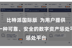 比特派国际版  为用户提供了一种可靠、安全的数字资产惩处平台