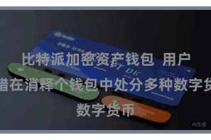比特派加密资产钱包  用户不错在消释个钱包中处分多种数字货币