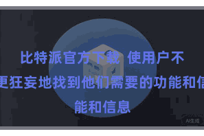 比特派官方下载  使用户不错更狂妄地找到他们需要的功能和信息