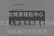 比特派钱包中心  恰是众大王人字货币有趣者的共同遴荐